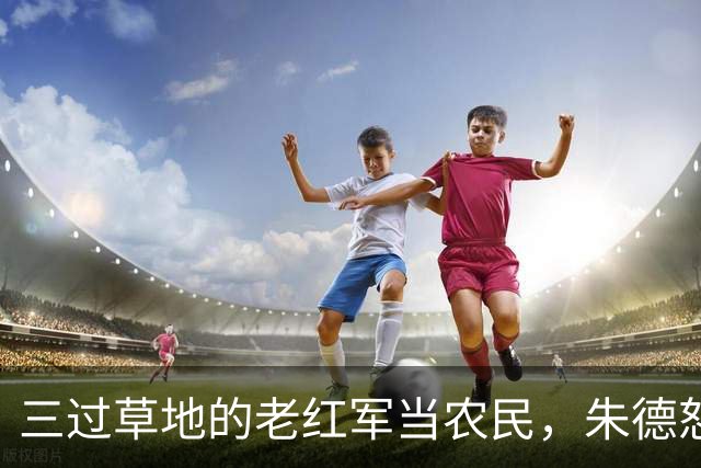 三过草地的老红军当农民，朱德怒斥当地领导：你知道她是谁吗？