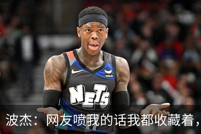 波杰：网友喷我的话我都收藏着，等我进全明星再看他们怎么说