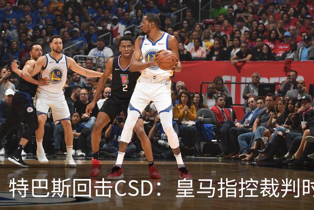 特巴斯回击CSD：皇马指控裁判时你们为何沉默