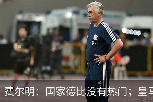 费尔明：国家德比没有热门；皇马总提裁判有点烦