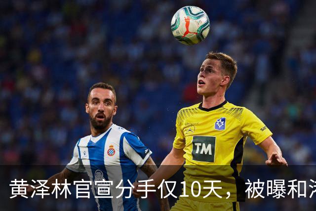 黄泽林官宣分手仅10天，被曝和港星谭旻萱球场热恋，亲密细节曝光