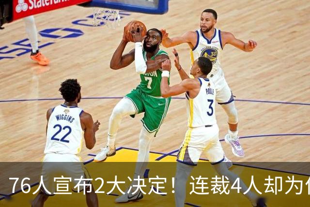 76人宣布2大决定！连裁4人却为何独留法尔？詹姆斯想争冠还需1人